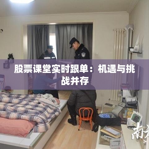 股票课堂实时跟单：机遇与挑战并存