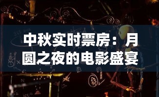 中秋实时票房：月圆之夜的电影盛宴