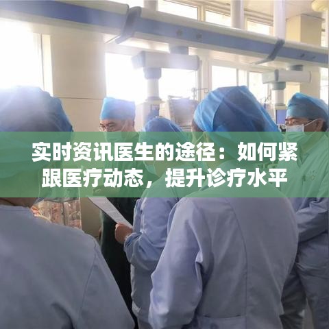 实时资讯医生的途径：如何紧跟医疗动态，提升诊疗水平