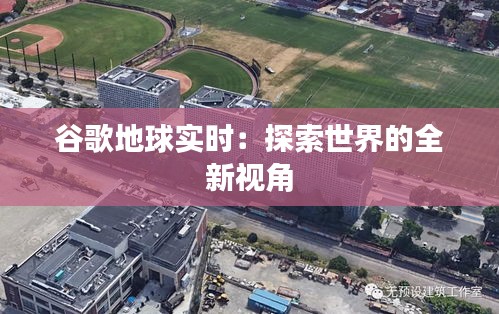 谷歌地球实时：探索世界的全新视角