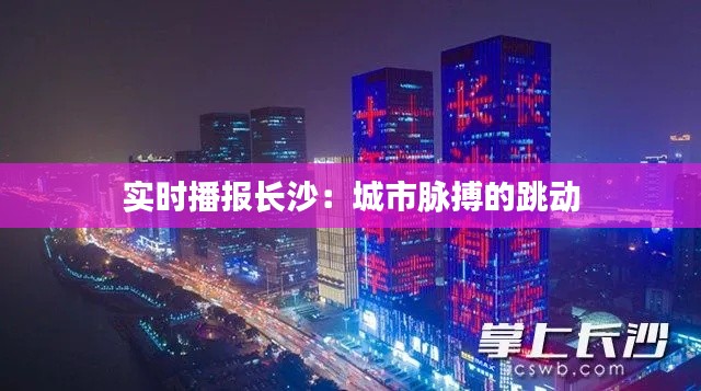 实时播报长沙：城市脉搏的跳动