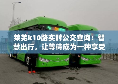 莱芜k10路实时公交查询：智慧出行，让等待成为一种享受