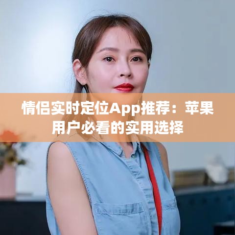 情侣实时定位App推荐：苹果用户必看的实用选择