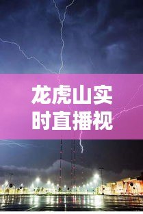 龙虎山实时直播视频下载：捕捉自然奇观的瞬间