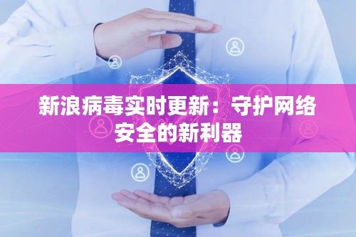 新浪病毒实时更新：守护网络安全的新利器