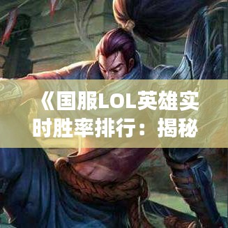 《国服LOL英雄实时胜率排行：揭秘战场上的热门选择》