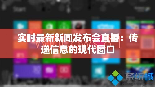 实时最新新闻发布会直播：传递信息的现代窗口