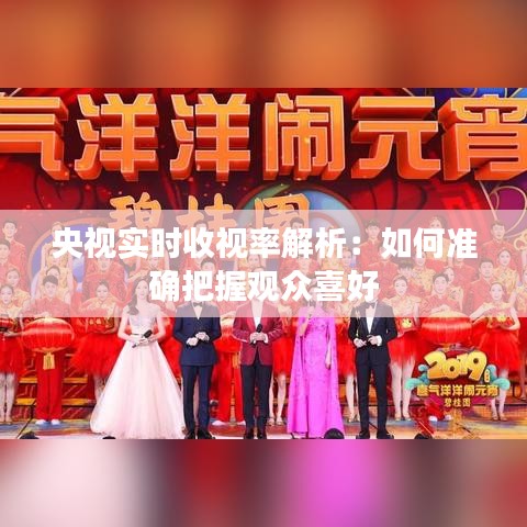 央视实时收视率解析：如何准确把握观众喜好