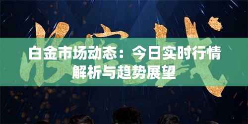 白金市场动态：今日实时行情解析与趋势展望