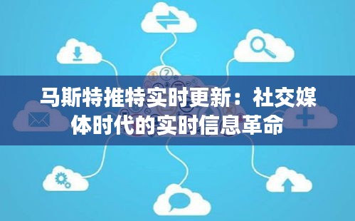 马斯特推特实时更新：社交媒体时代的实时信息革命