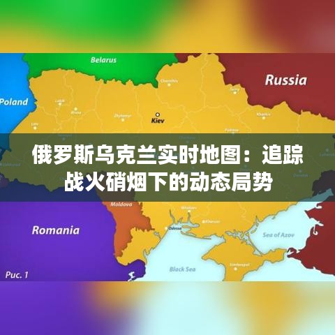 俄罗斯乌克兰实时地图：追踪战火硝烟下的动态局势