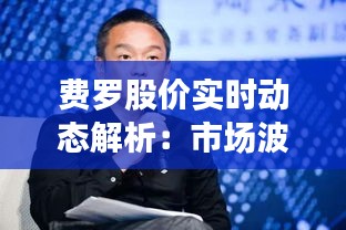 费罗股价实时动态解析：市场波动下的投资机遇