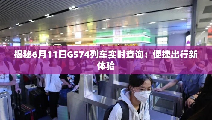 揭秘6月11日G574列车实时查询：便捷出行新体验