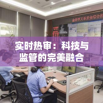 实时热审：科技与监管的完美融合