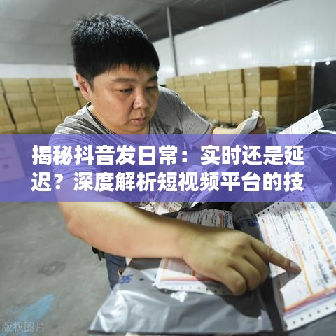 揭秘抖音发日常：实时还是延迟？深度解析短视频平台的技术奥秘