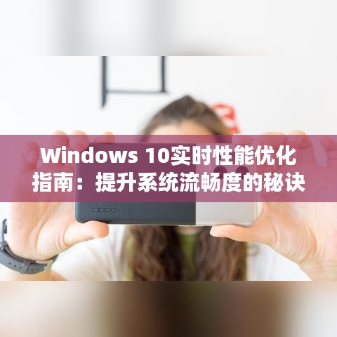 Windows 10实时性能优化指南：提升系统流畅度的秘诀