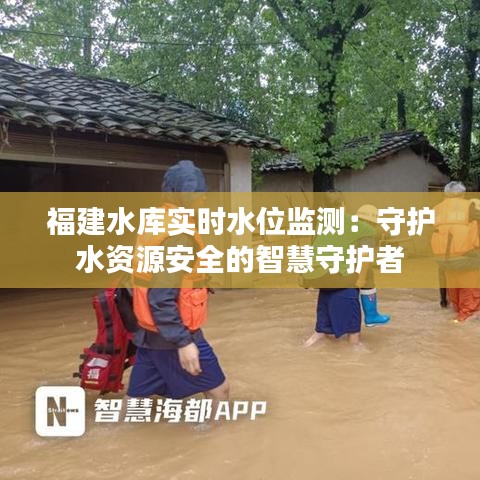 福建水库实时水位监测：守护水资源安全的智慧守护者