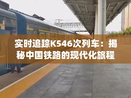 实时追踪K546次列车：揭秘中国铁路的现代化旅程