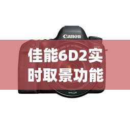 佳能6D2实时取景功能解析：摄影新体验的开启