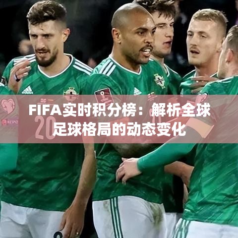 FIFA实时积分榜：解析全球足球格局的动态变化