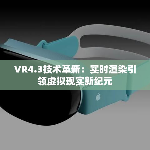 VR4.3技术革新：实时渲染引领虚拟现实新纪元