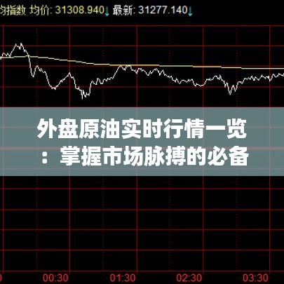 外盘原油实时行情一览：掌握市场脉搏的必备工具