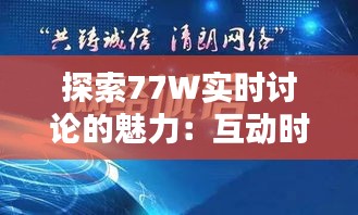 探索77W实时讨论的魅力：互动时代的沟通新篇章