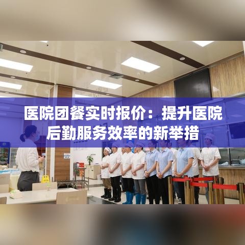 医院团餐实时报价：提升医院后勤服务效率的新举措