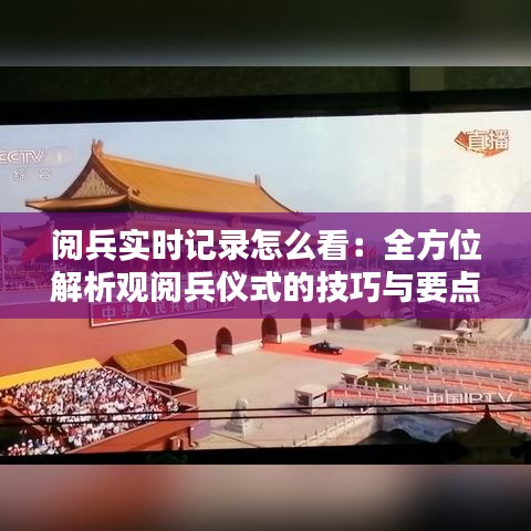 阅兵实时记录怎么看：全方位解析观阅兵仪式的技巧与要点