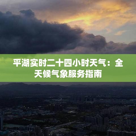 平湖实时二十四小时天气：全天候气象服务指南