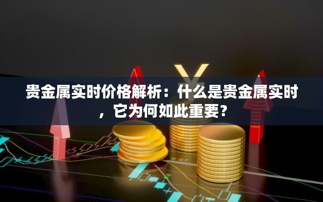 贵金属实时价格解析：什么是贵金属实时，它为何如此重要？