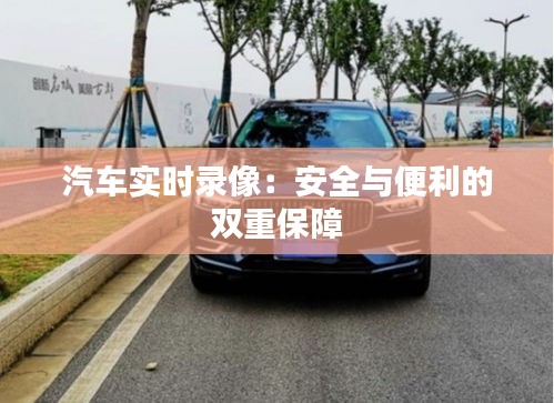 汽车实时录像：安全与便利的双重保障