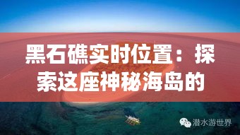 黑石礁实时位置：探索这座神秘海岛的科技魅力