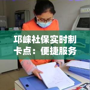 邛崃社保实时制卡点：便捷服务，贴心保障