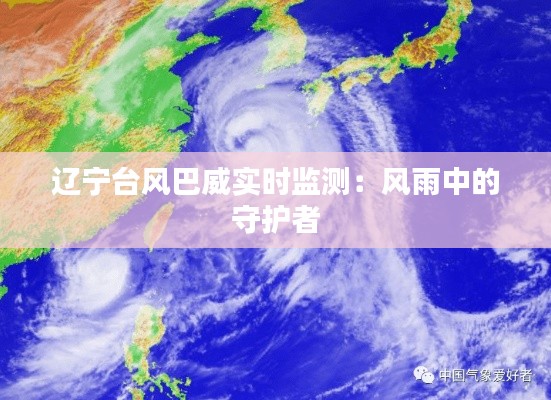 辽宁台风巴威实时监测：风雨中的守护者