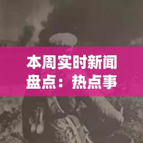 本周实时新闻盘点：热点事件与深度解读