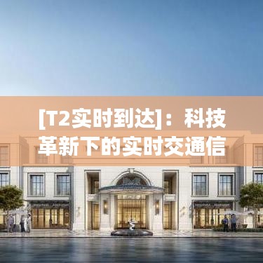 [T2实时到达]：科技革新下的实时交通信息服务