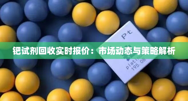 钯试剂回收实时报价：市场动态与策略解析