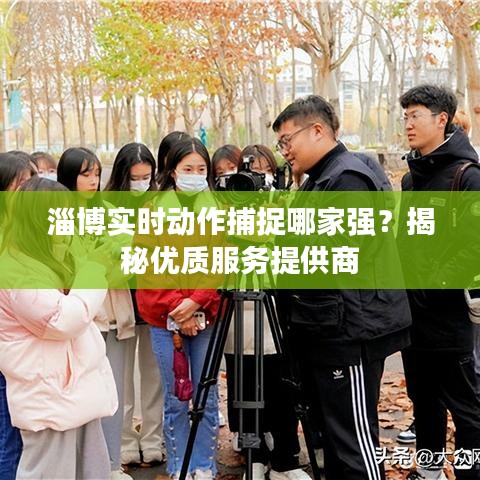 淄博实时动作捕捉哪家强？揭秘优质服务提供商