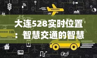 大连528实时位置：智慧交通的智慧实践