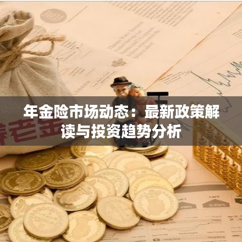 年金险市场动态：最新政策解读与投资趋势分析