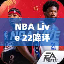 NBA Live 22降评风波：实时竞技的困境与反思