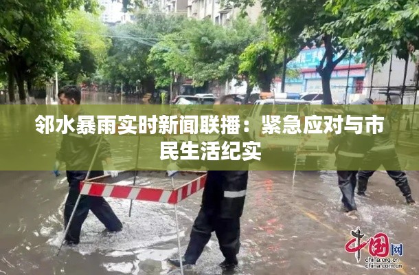 邻水暴雨实时新闻联播：紧急应对与市民生活纪实