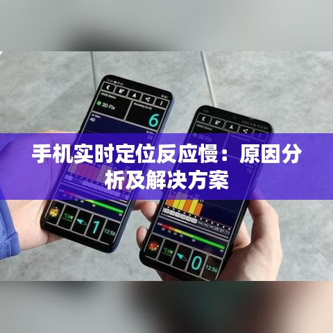 手机实时定位反应慢：原因分析及解决方案