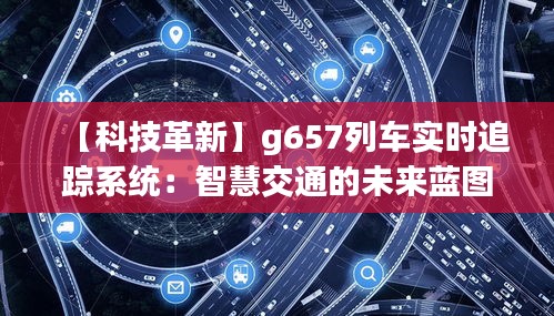 【科技革新】g657列车实时追踪系统：智慧交通的未来蓝图