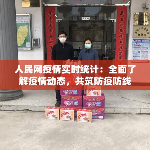 人民网疫情实时统计：全面了解疫情动态，共筑防疫防线