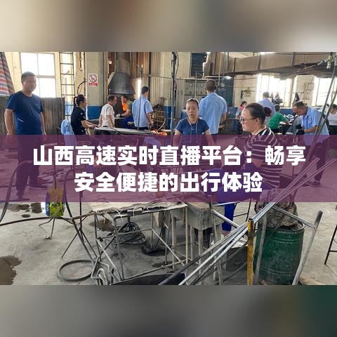 山西高速实时直播平台：畅享安全便捷的出行体验