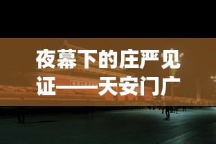 夜幕下的庄严见证——天安门广场实时直播的魅力