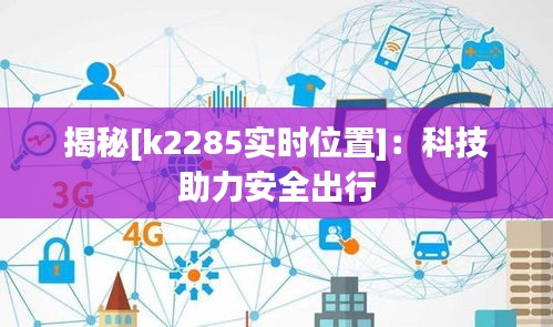 揭秘[k2285实时位置]：科技助力安全出行