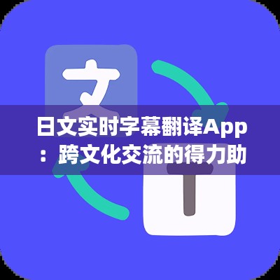 日文实时字幕翻译App：跨文化交流的得力助手